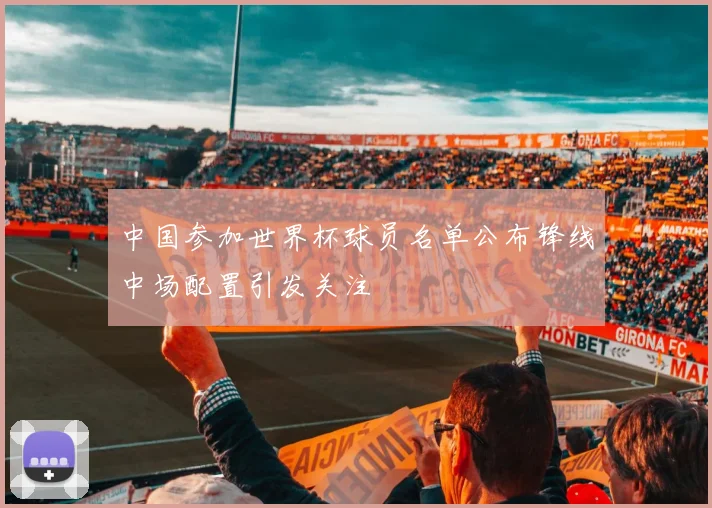 中国参加世界杯球员名单公布锋线中场配置引发关注