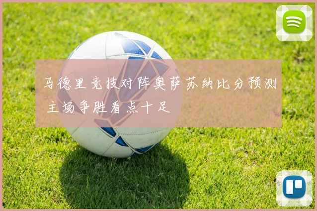 马德里竞技对阵奥萨苏纳比分预测 主场争胜看点十足