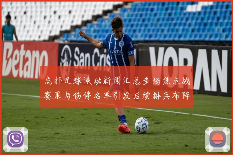 虎扑足球滚动新闻汇总多场焦点战赛果与伤停名单引发后续排兵布阵关注