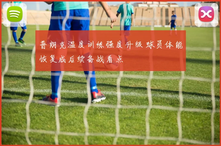 普朗克温度训练强度升级 球员体能恢复成后续备战看点