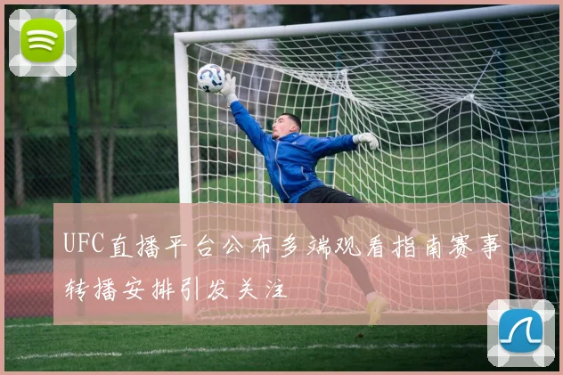 UFC直播平台公布多端观看指南赛事转播安排引发关注
