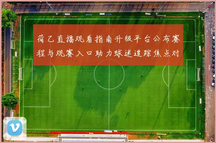 荷乙直播观看指南升级平台公布赛程与观赛入口助力球迷追踪焦点对决