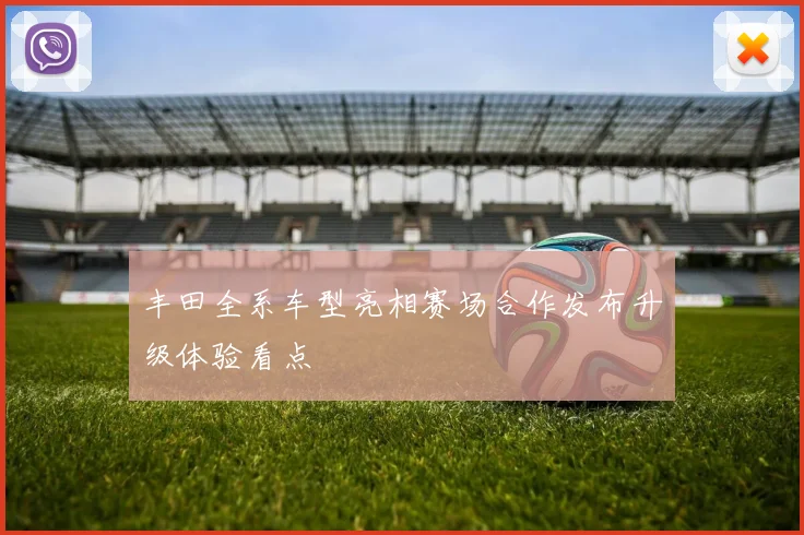 丰田全系车型亮相赛场合作发布升级体验看点