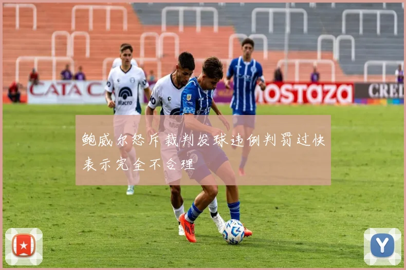 鲍威尔怒斥裁判发球违例判罚过快表示完全不合理