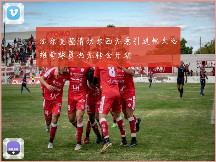 法尔克澄清切尔西无意引进帕夫洛维奇球员也无转会计划