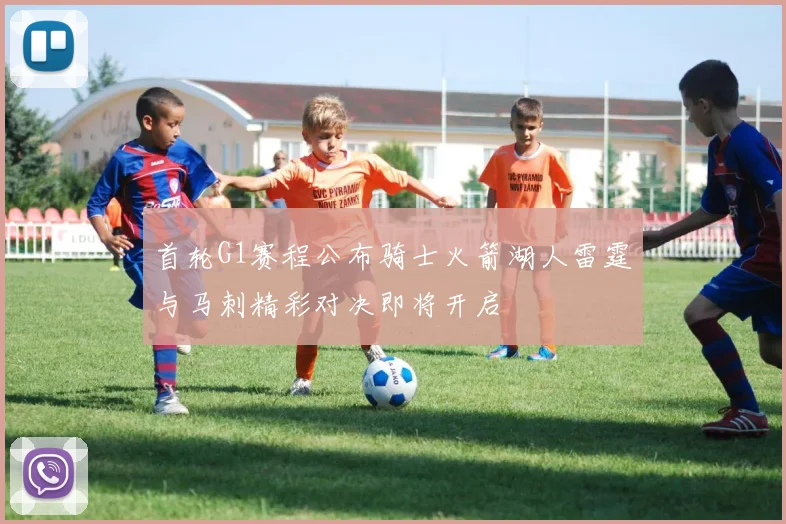 首轮G1赛程公布骑士火箭湖人雷霆与马刺精彩对决即将开启