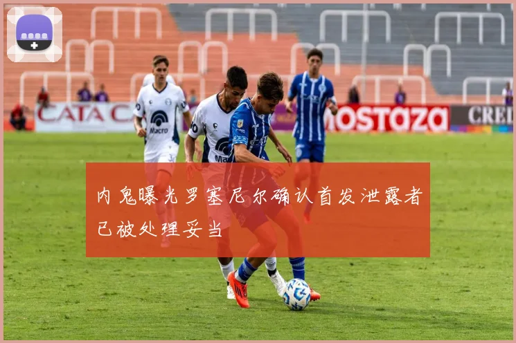 内鬼曝光罗塞尼尔确认首发泄露者已被处理妥当