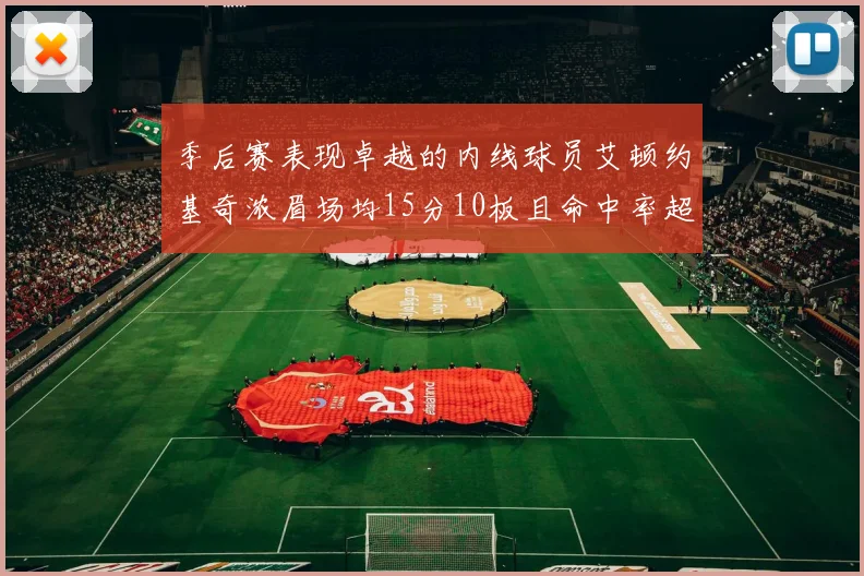 季后赛表现卓越的内线球员艾顿约基奇浓眉场均15分10板且命中率超60