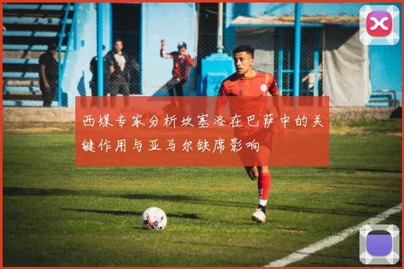 西媒专家分析坎塞洛在巴萨中的关键作用与亚马尔缺席影响