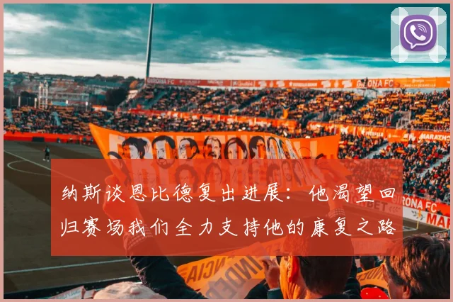 纳斯谈恩比德复出进展：他渴望回归赛场我们全力支持他的康复之路