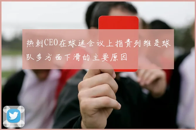 热刺CEO在球迷会议上指责列维是球队多方面下滑的主要原因