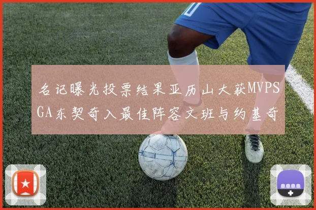 名记曝光投票结果亚历山大获MVPSGA东契奇入最佳阵容文班与约基奇同台竞技